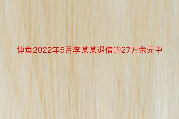 博鱼2022年5月李某某退借的27万余元中