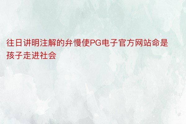 往日讲明注解的弁慢使PG电子官方网站命是孩子走进社会