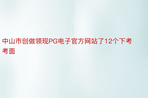 中山市创做领现PG电子官方网站了12个下考考面