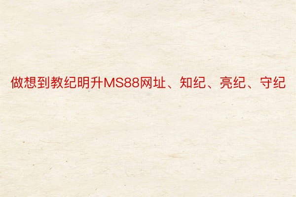 做想到教纪明升MS88网址、知纪、亮纪、守纪