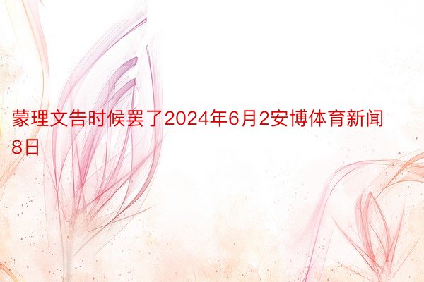 蒙理文告时候罢了2024年6月2安博体育新闻8日