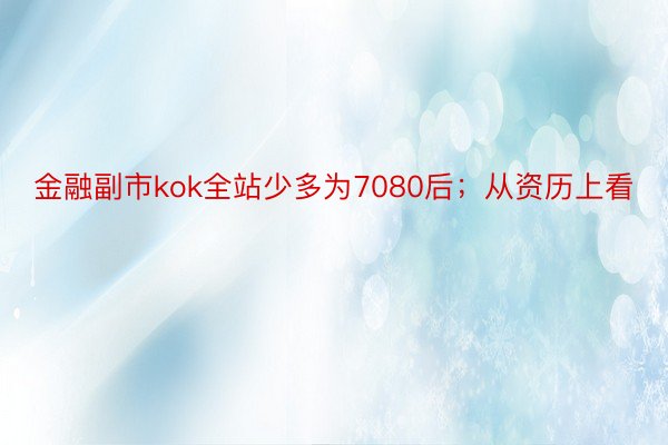 金融副市kok全站少多为7080后；从资历上看