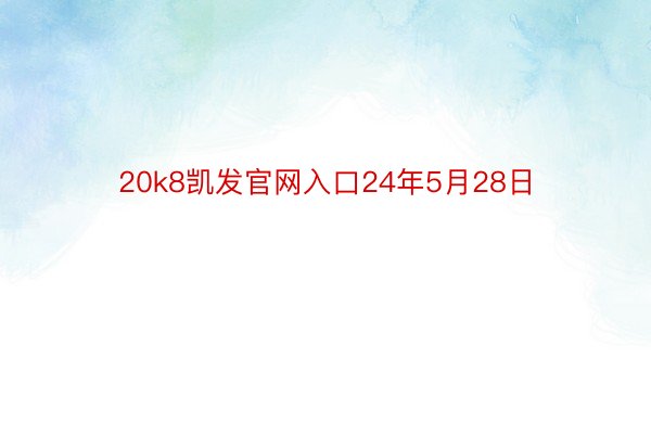 20k8凯发官网入口24年5月28日