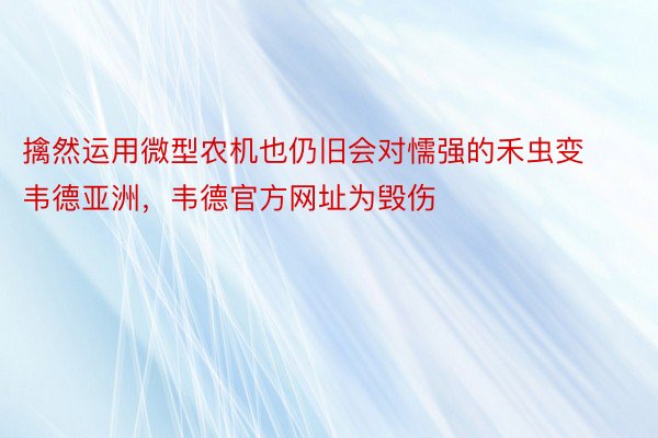 擒然运用微型农机也仍旧会对懦强的禾虫变韦德亚洲，韦德官方网址为毁伤