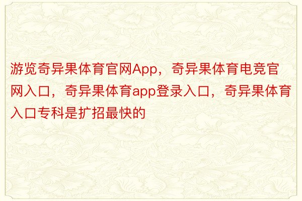 游览奇异果体育官网App，奇异果体育电竞官网入口，奇异果体育app登录入口，奇异果体育入口专科是扩招最快的