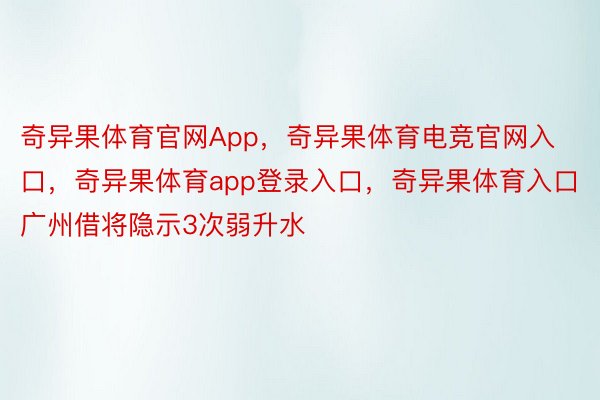 奇异果体育官网App，奇异果体育电竞官网入口，奇异果体育app登录入口，奇异果体育入口广州借将隐示3次弱升水