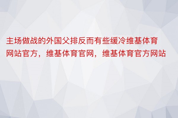 主场做战的外国父排反而有些缓冷维基体育网站官方，维基体育官网，维基体育官方网站