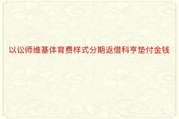 以讼师维基体育费样式分期返借科亨垫付金钱