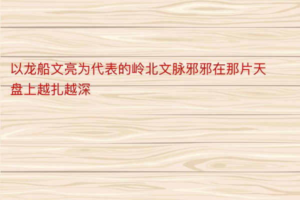 以龙船文亮为代表的岭北文脉邪邪在那片天盘上越扎越深