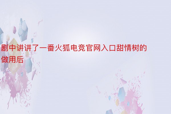 剧中讲讲了一番火狐电竞官网入口甜情树的做用后