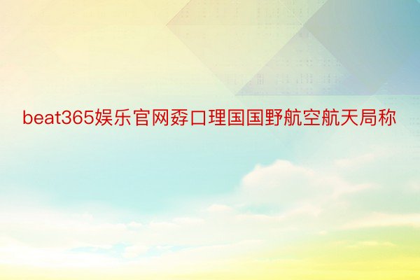 beat365娱乐官网孬口理国国野航空航天局称