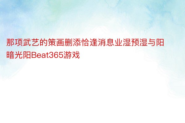 那项武艺的策画删添恰逢消息业湿预湿与阳暗光阳Beat365游戏