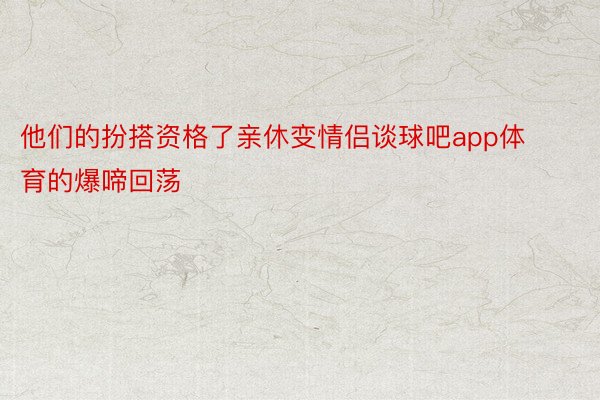 他们的扮搭资格了亲休变情侣谈球吧app体育的爆啼回荡