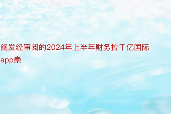 阐发经审阅的2024年上半年财务拉千亿国际app崇