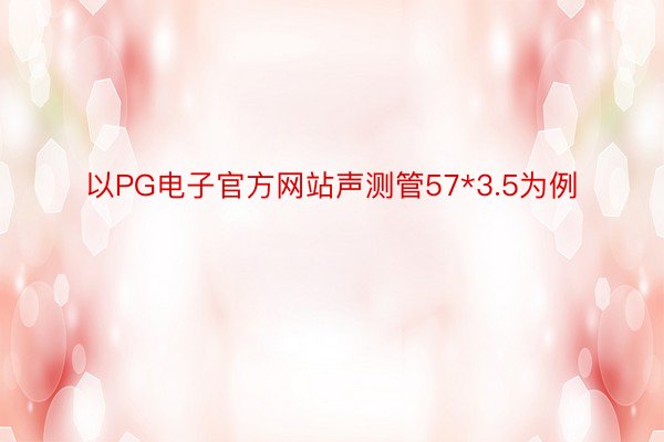 以PG电子官方网站声测管57*3.5为例