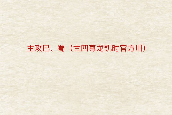 主攻巴、蜀（古四尊龙凯时官方川）