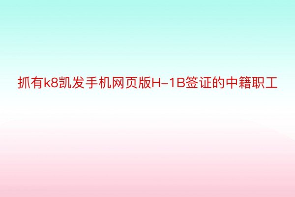 抓有k8凯发手机网页版H-1B签证的中籍职工