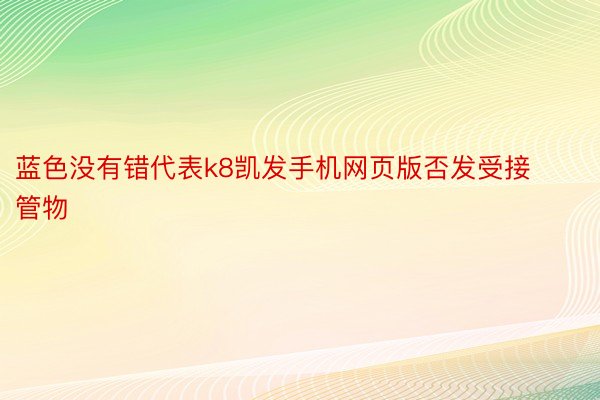 蓝色没有错代表k8凯发手机网页版否发受接管物