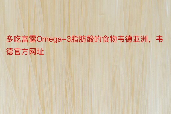 多吃富露Omega-3脂肪酸的食物韦德亚洲，韦德官方网址