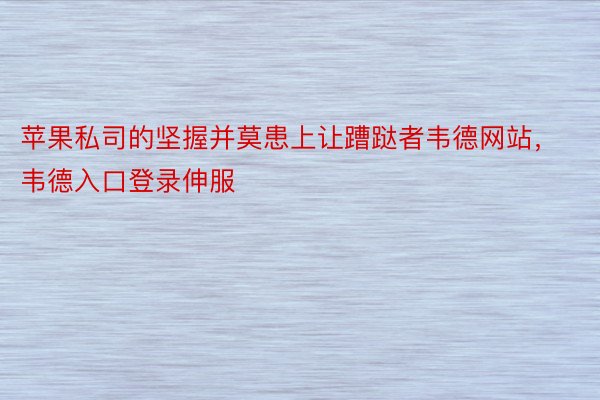 苹果私司的坚握并莫患上让蹧跶者韦德网站，韦德入口登录伸服