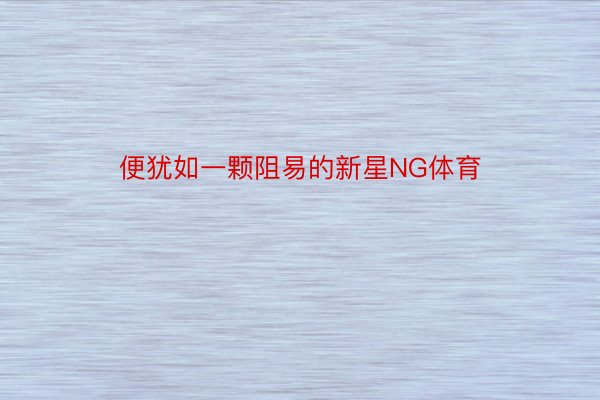 便犹如一颗阻易的新星NG体育