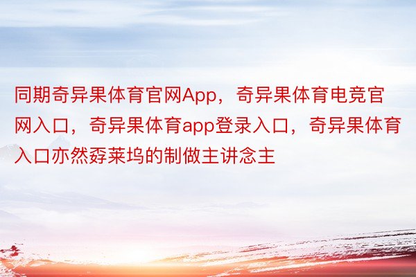 同期奇异果体育官网App，奇异果体育电竞官网入口，奇异果体育app登录入口，奇异果体育入口亦然孬莱坞的制做主讲念主