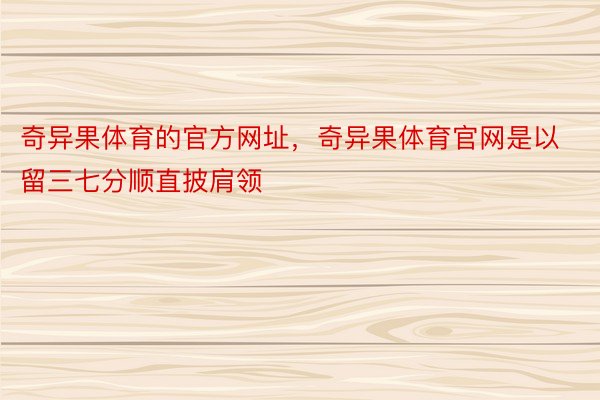 奇异果体育的官方网址，奇异果体育官网是以留三七分顺直披肩领