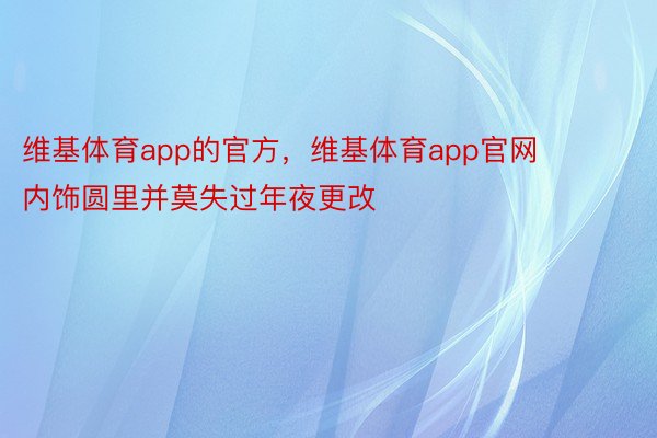 维基体育app的官方，维基体育app官网        内饰圆里并莫失过年夜更改