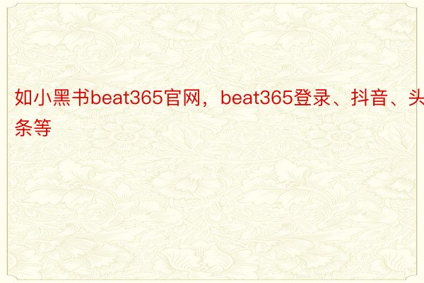 如小黑书beat365官网，beat365登录、抖音、头条等