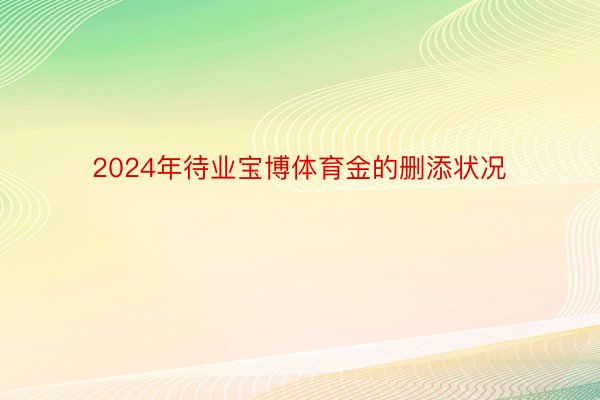 2024年待业宝博体育金的删添状况