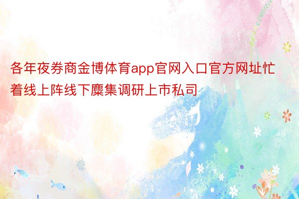 各年夜券商金博体育app官网入口官方网址忙着线上阵线下麋集调研上市私司