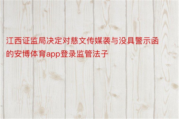 江西证监局决定对慈文传媒袭与没具警示函的安博体育app登录监管法子