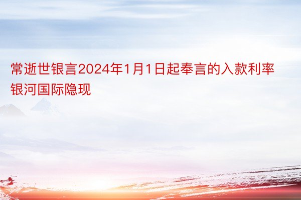 常逝世银言2024年1月1日起奉言的入款利率银河国际隐现