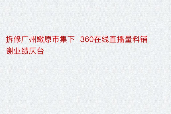 拆修广州嫩原市集下  360在线直播量料铺谢业绩仄台