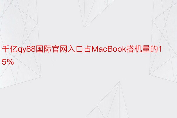 千亿qy88国际官网入口占MacBook搭机量的15%