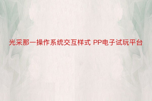 光采那一操作系统交互样式 PP电子试玩平台