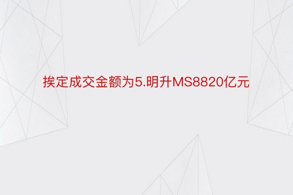 挨定成交金额为5.明升MS8820亿元