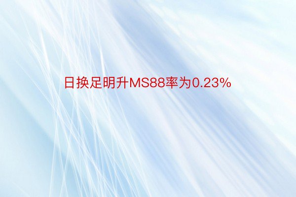 日换足明升MS88率为0.23%