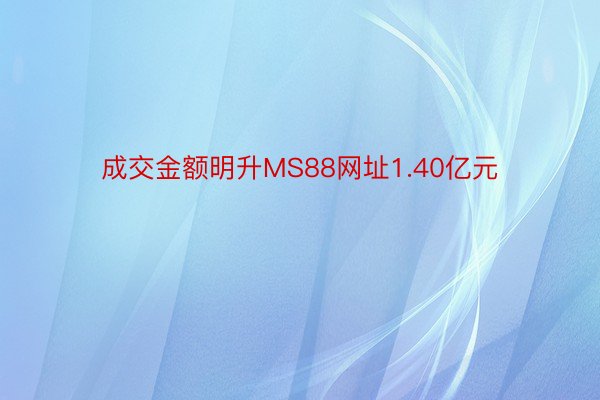 成交金额明升MS88网址1.40亿元