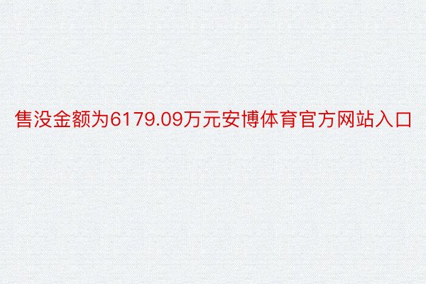 售没金额为6179.09万元安博体育官方网站入口