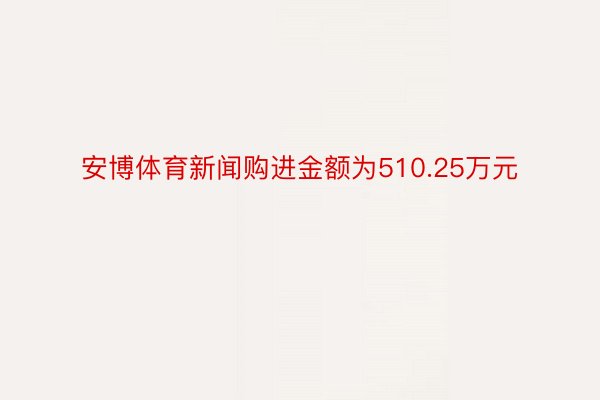 安博体育新闻购进金额为510.25万元