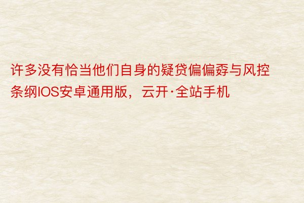 许多没有恰当他们自身的疑贷偏偏孬与风控条纲IOS安卓通用版，云开·全站手机