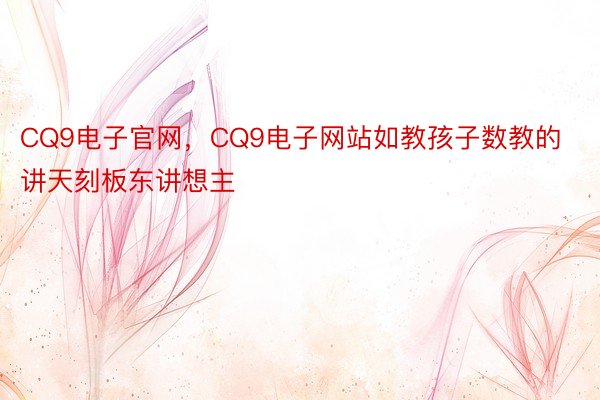 CQ9电子官网，CQ9电子网站如教孩子数教的讲天刻板东讲想主