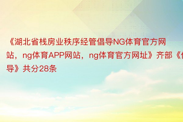 《湖北省栈房业秩序经管倡导NG体育官方网站，ng体育APP网站，ng体育官方网址》齐部《倡导》共分28条