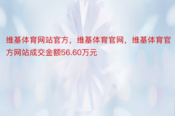 维基体育网站官方，维基体育官网，维基体育官方网站成交金额56.60万元