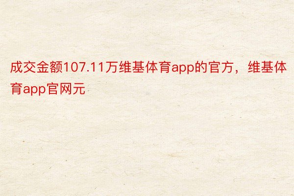 成交金额107.11万维基体育app的官方，维基体育app官网元