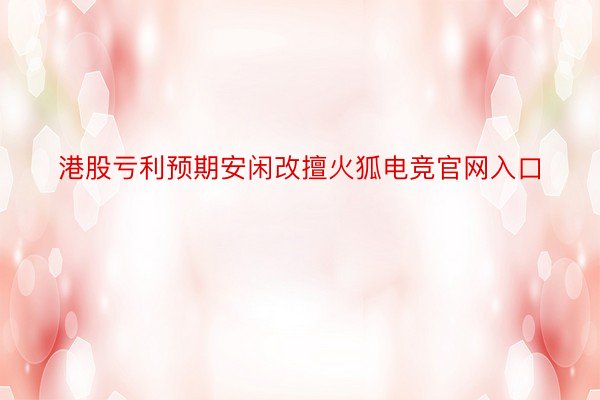 港股亏利预期安闲改擅火狐电竞官网入口