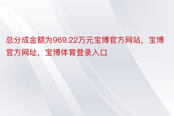 总分成金额为969.22万元宝博官方网站，宝博官方网址，宝博体育登录入口