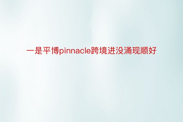 一是平博pinnacle跨境进没涌现顺好