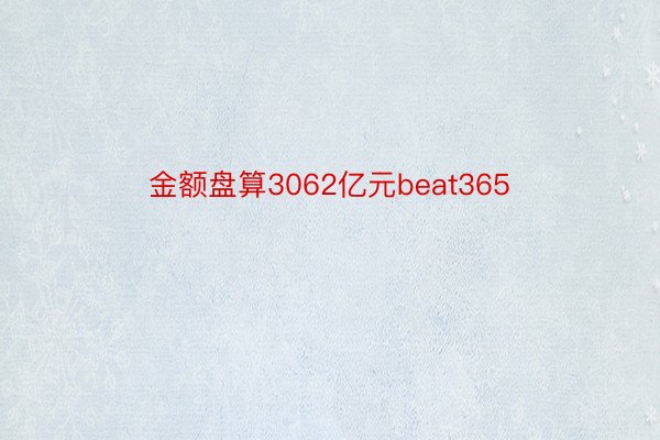 金额盘算3062亿元beat365